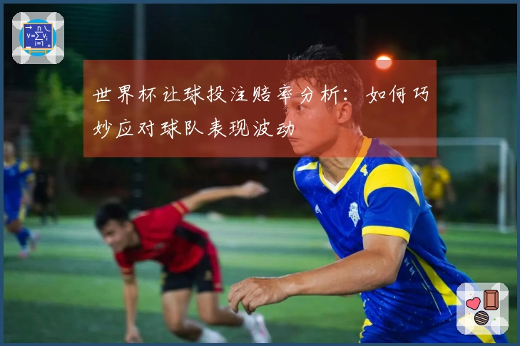 世界杯让球投注赔率分析：如何巧妙应对球队表现波动