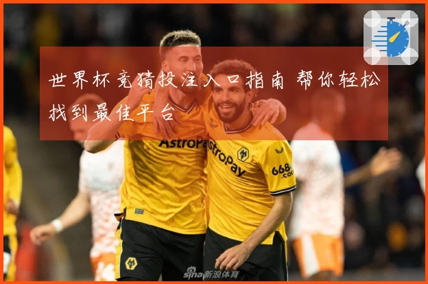 世界杯竞猜投注入口指南 帮你轻松找到最佳平台