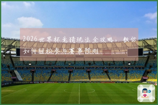 2026世界杯竞猜玩法全攻略，教你如何轻松参与赛事预测