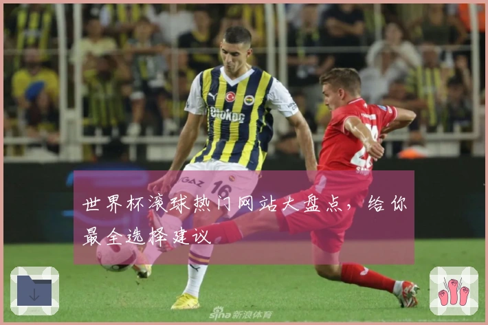 世界杯滚球热门网站大盘点，给你最全选择建议