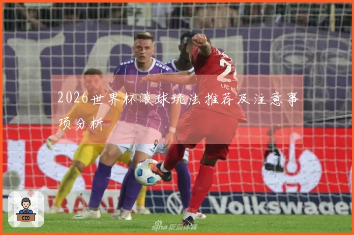 2026世界杯滚球玩法推荐及注意事项分析