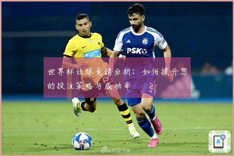 世界杯让球竞猜分析：如何提升您的投注策略与成功率
