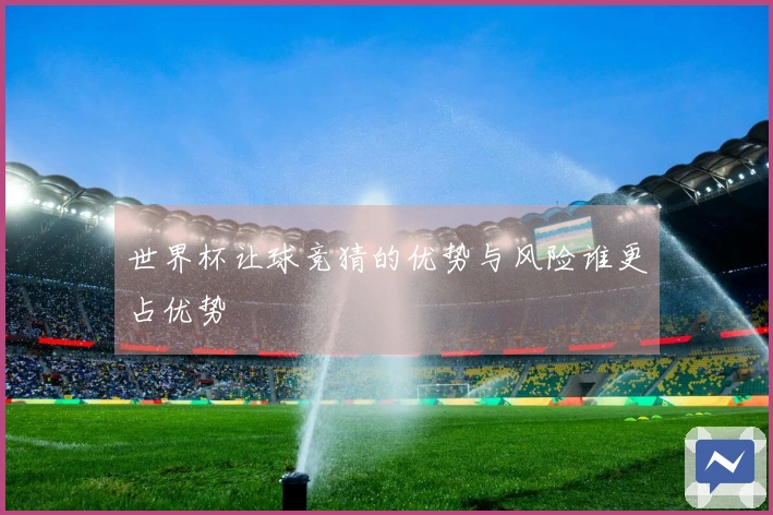 世界杯让球竞猜的优势与风险谁更占优势