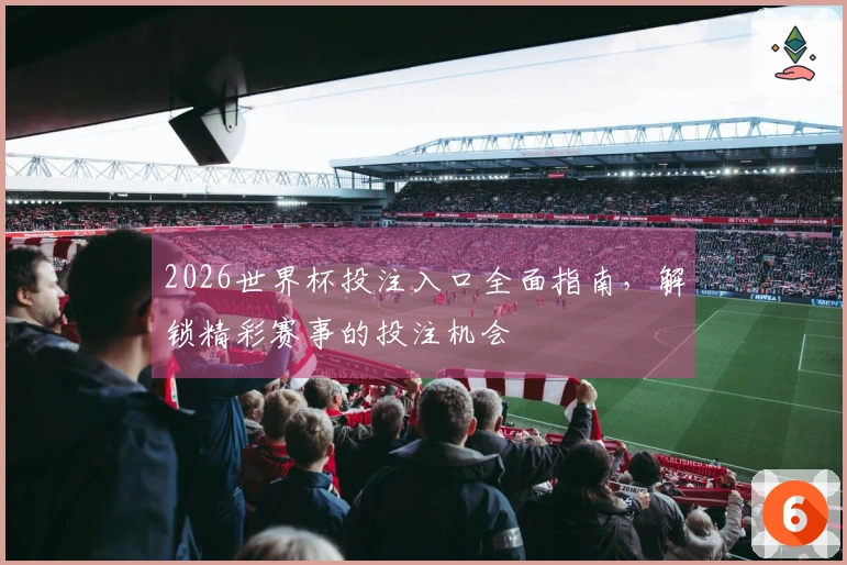 2026世界杯投注入口全面指南，解锁精彩赛事的投注机会