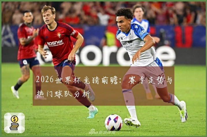 2026世界杯竞猜前瞻：赛季走势与热门球队分析