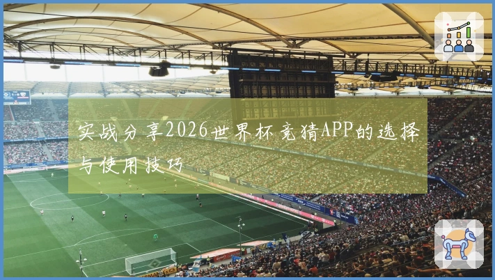 实战分享2026世界杯竞猜APP的选择与使用技巧