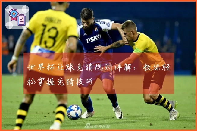 世界杯让球竞猜规则详解，教你轻松掌握竞猜技巧