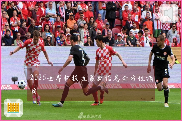 2026世界杯投注最新信息全方位指南