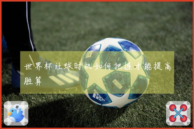 世界杯让球时机如何把握才能提高胜算