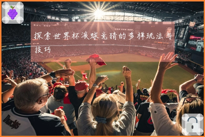 探索世界杯滚球竞猜的多样玩法与技巧