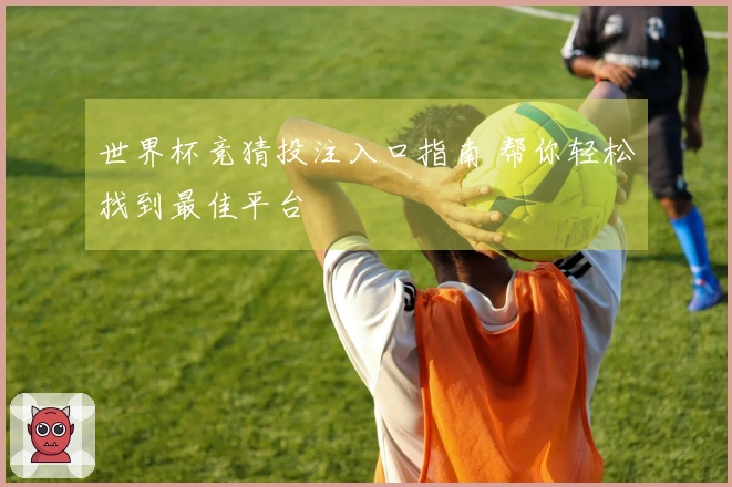 世界杯竞猜投注入口指南 帮你轻松找到最佳平台
