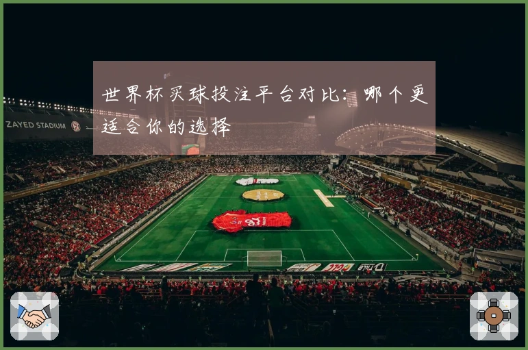 世界杯买球投注平台对比：哪个更适合你的选择
