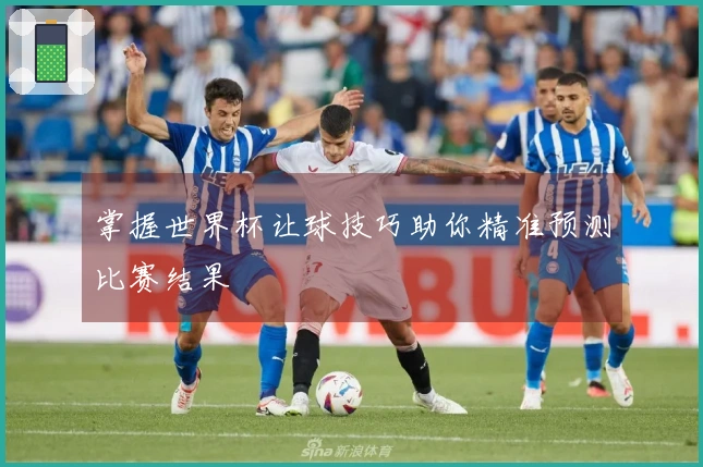 掌握世界杯让球技巧助你精准预测比赛结果