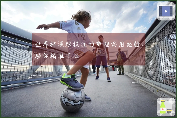 世界杯滚球投注的那些实用经验，助你精准下注