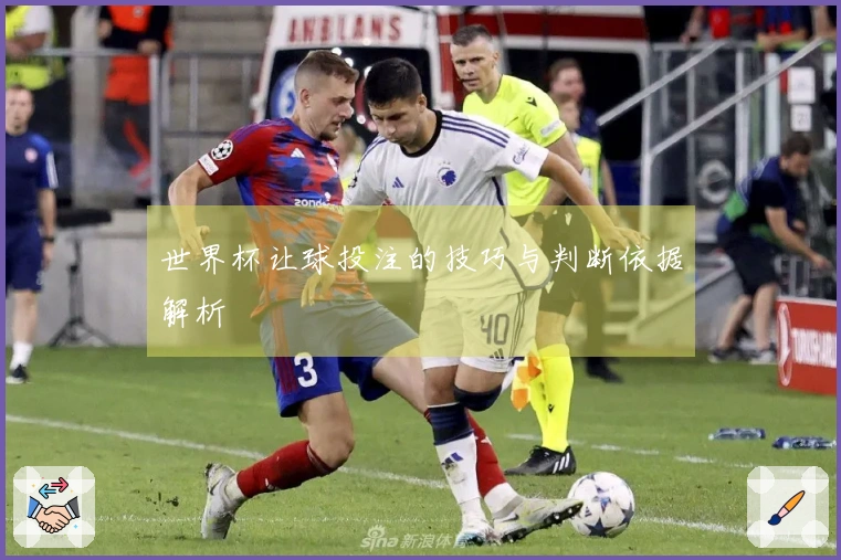 世界杯让球投注的技巧与判断依据解析