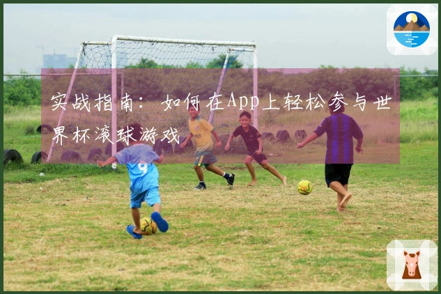 实战指南：如何在App上轻松参与世界杯滚球游戏