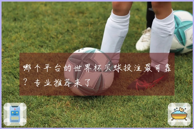 哪个平台的世界杯买球投注最可靠？专业推荐来了