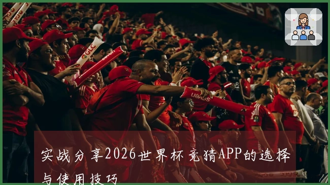 实战分享2026世界杯竞猜APP的选择与使用技巧