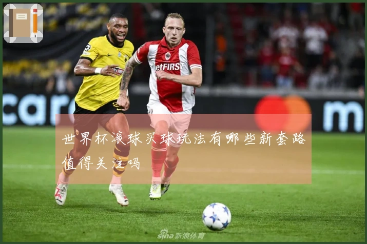 世界杯滚球买球玩法有哪些新套路值得关注吗