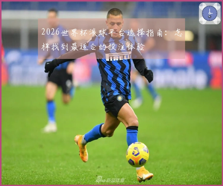 2026世界杯滚球平台选择指南：怎样找到最适合的投注体验
