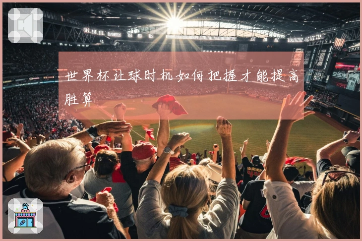 世界杯让球时机如何把握才能提高胜算