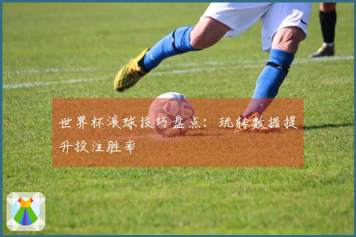 世界杯滚球技巧盘点：玩转数据提升投注胜率