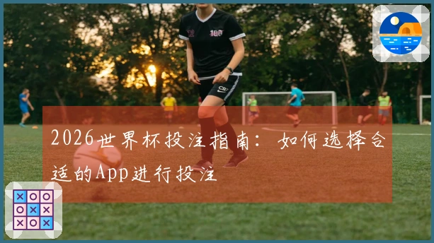 2026世界杯投注指南：如何选择合适的App进行投注