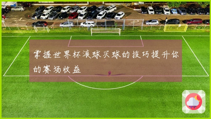 掌握世界杯滚球买球的技巧提升你的赛场收益