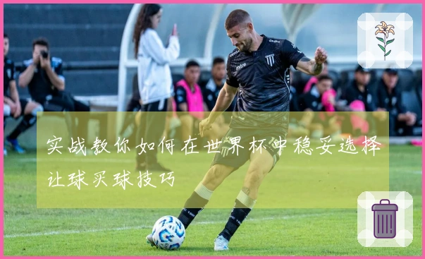 实战教你如何在世界杯中稳妥选择让球买球技巧