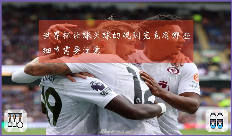 世界杯让球买球的规则究竟有哪些细节需要注意